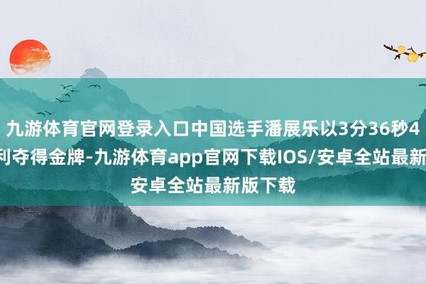 九游体育官网登录入口中国选手潘展乐以3分36秒43的获利夺得金牌-九游体育app官网下载IOS/安卓全站最新版下载