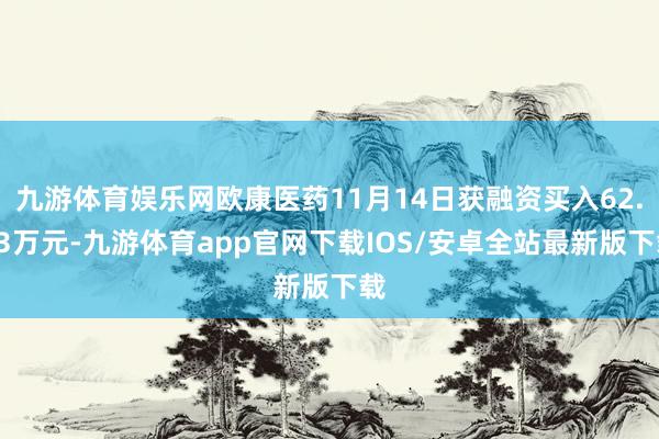 九游体育娱乐网欧康医药11月14日获融资买入62.33万元-九游体育app官网下载IOS/安卓全站最新版下载