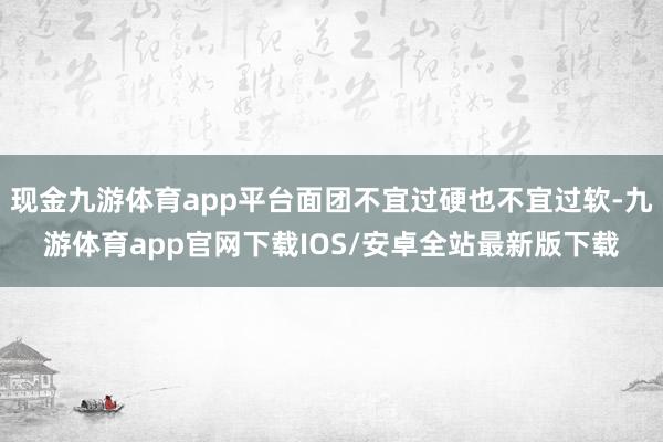 现金九游体育app平台面团不宜过硬也不宜过软-九游体育app官网下载IOS/安卓全站最新版下载