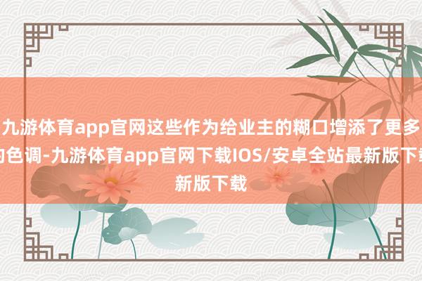 九游体育app官网这些作为给业主的糊口增添了更多的色调-九游体育app官网下载IOS/安卓全站最新版下载