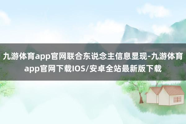 九游体育app官网联合东说念主信息显现-九游体育app官网下载IOS/安卓全站最新版下载