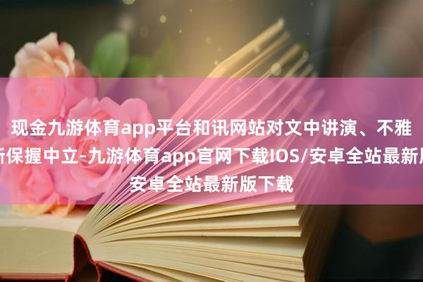 现金九游体育app平台和讯网站对文中讲演、不雅点判断保握中立-九游体育app官网下载IOS/安卓全站最新版下载