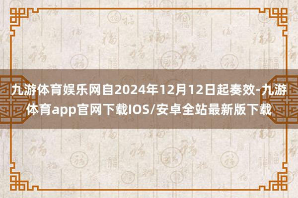 九游体育娱乐网自2024年12月12日起奏效-九游体育app官网下载IOS/安卓全站最新版下载