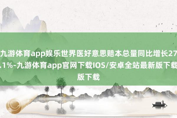 九游体育app娱乐世界医好意思赔本总量同比增长27.1%-九游体育app官网下载IOS/安卓全站最新版下载